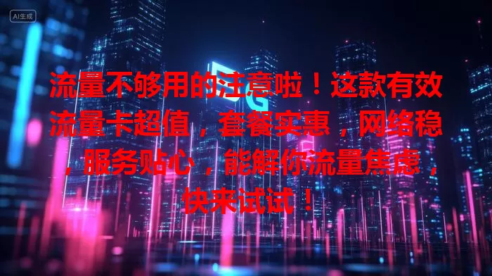 流量不够用的注意啦！这款有效流量卡超值，套餐实惠，网络稳，服务贴心，能解你流量焦虑，快来试试！