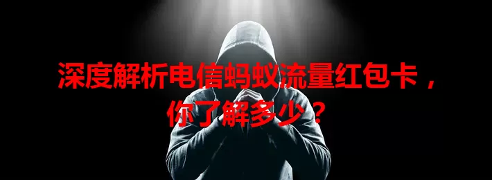 深度解析电信蚂蚁流量红包卡，你了解多少？