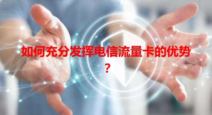 如何充分发挥电信流量卡的优势？