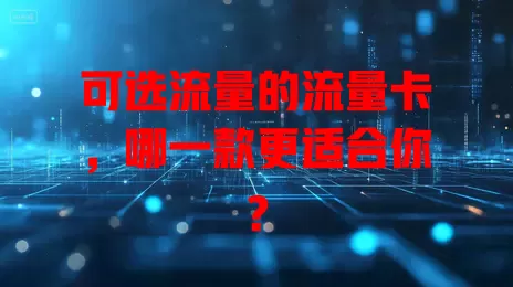 可选流量的流量卡，哪一款更适合你？