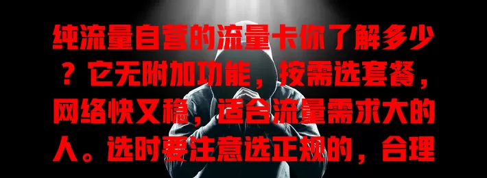 纯流量自营的流量卡你了解多少？它无附加功能，按需选套餐，网络快又稳，适合流量需求大的人。选时要注意选正规的，合理选套餐，留意有效期和使用规则，才能畅享上网体验