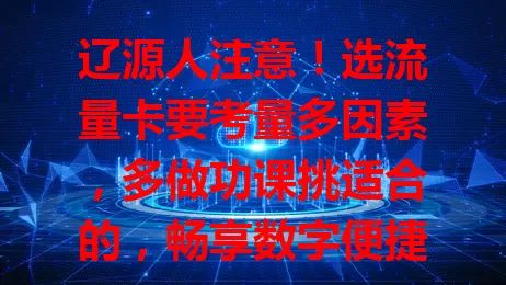 辽源人注意！选流量卡要考量多因素，多做功课挑适合的，畅享数字便捷提升效率
