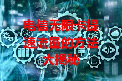 电信无限卡提速流量的方法大揭秘