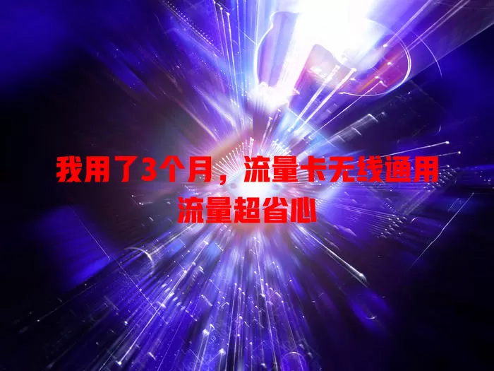 我用了3个月，流量卡无线通用流量超省心