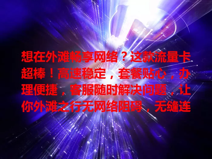 想在外滩畅享网络？这款流量卡超棒！高速稳定，套餐贴心，办理便捷，客服随时解决问题，让你外滩之行无网络阻碍，无缝连接世界留美好回忆
