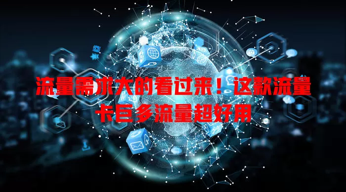 流量需求大的看过来！这款流量卡巨多流量超好用