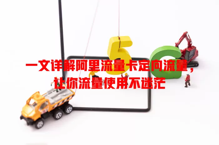 一文详解阿里流量卡定向流量，让你流量使用不迷茫