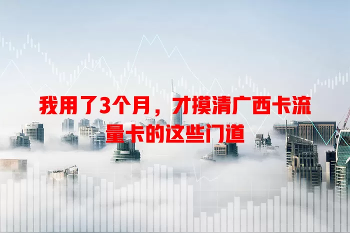 我用了3个月，才摸清广西卡流量卡的这些门道