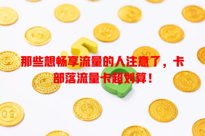 那些想畅享流量的人注意了，卡部落流量卡超划算！