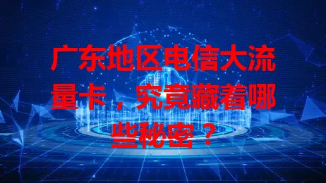 广东地区电信大流量卡，究竟藏着哪些秘密？
