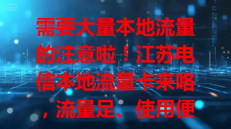 需要大量本地流量的注意啦！江苏电信本地流量卡来咯，流量足、使用便捷、网络稳，满足本地多样需求，是优质之选