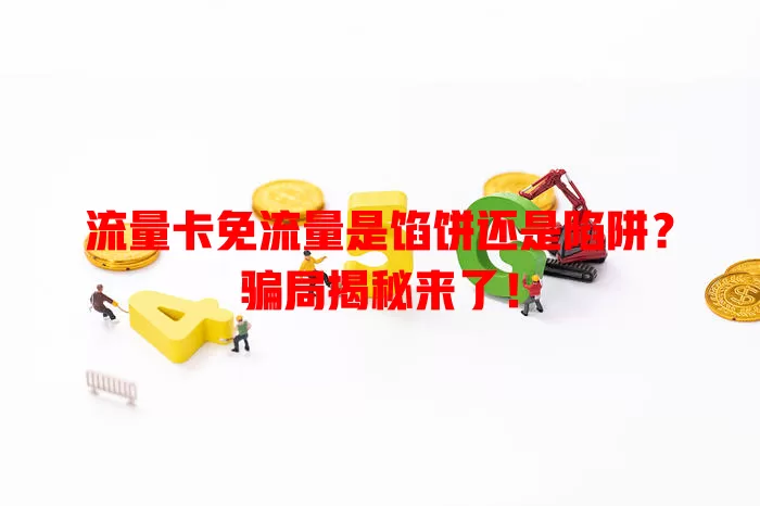 流量卡免流量是馅饼还是陷阱？骗局揭秘来了！