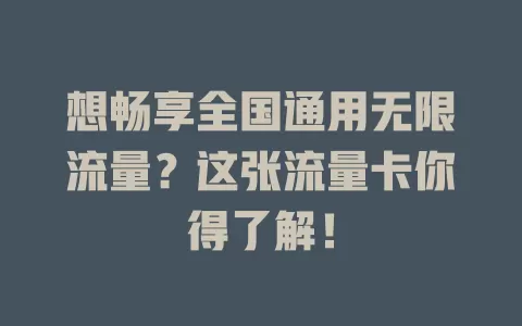 想畅享全国通用无限流量？这张流量卡你得了解！