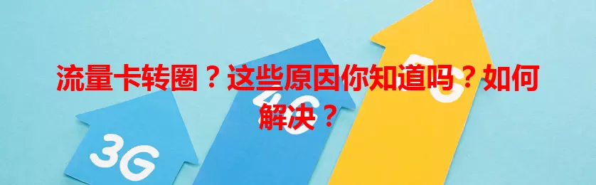 流量卡转圈？这些原因你知道吗？如何解决？