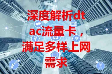 深度解析dtac流量卡，满足多样上网需求