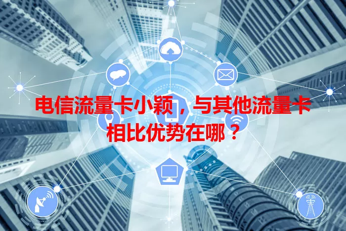 电信流量卡小颖，与其他流量卡相比优势在哪？