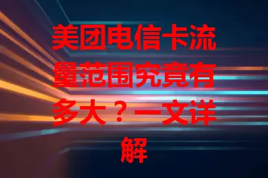 美团电信卡流量范围究竟有多大？一文详解