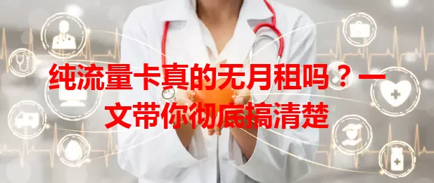 纯流量卡真的无月租吗？一文带你彻底搞清楚