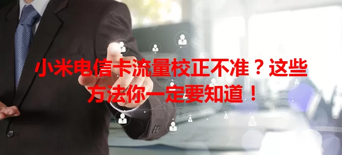 小米电信卡流量校正不准？这些方法你一定要知道！