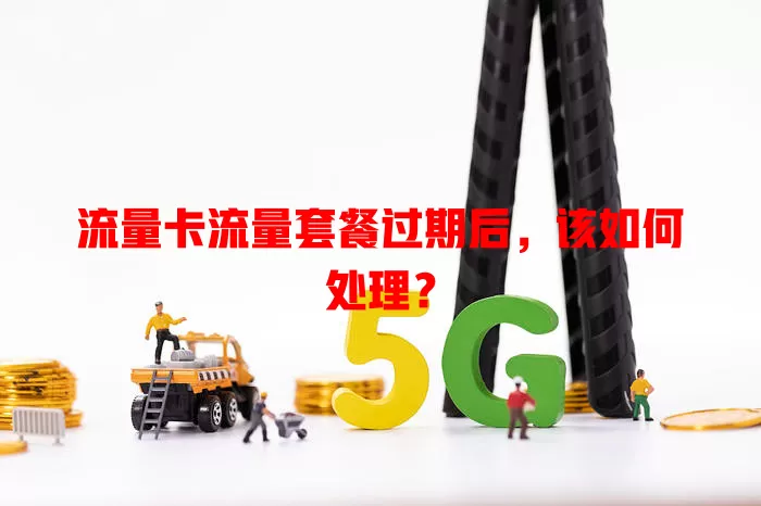 流量卡流量套餐过期后，该如何处理？