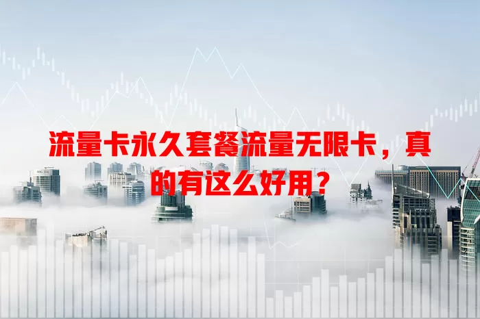 流量卡永久套餐流量无限卡，真的有这么好用？