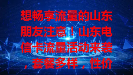 想畅享流量的山东朋友注意！山东电信卡流量活动来袭，套餐多样，性价比高，网络质量有保障，助你开启畅快网络生活