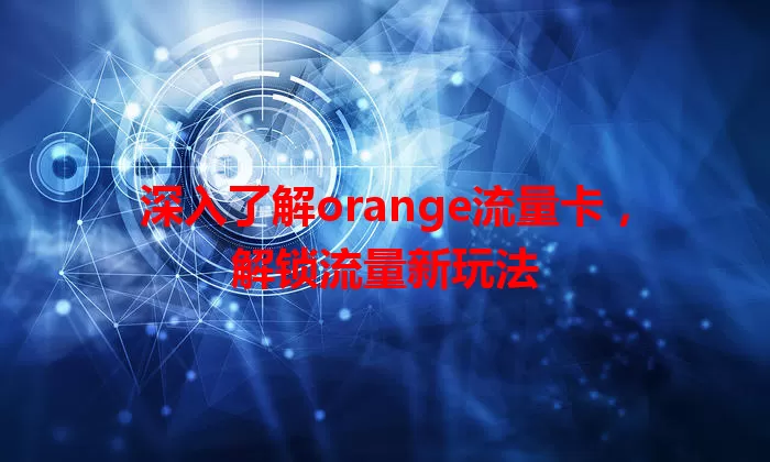 深入了解orange流量卡，解锁流量新玩法