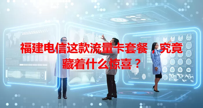 福建电信这款流量卡套餐，究竟藏着什么惊喜？