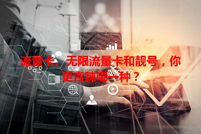 流量卡、无限流量卡和靓号，你更青睐哪一种？