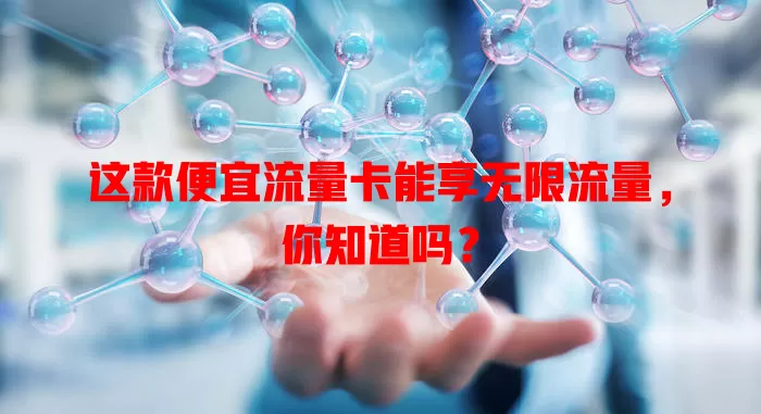 这款便宜流量卡能享无限流量，你知道吗？