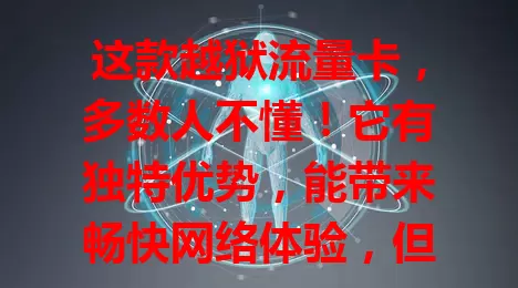 这款越狱流量卡，多数人不懂！它有独特优势，能带来畅快网络体验，但也有风险，使用需谨慎权衡利弊