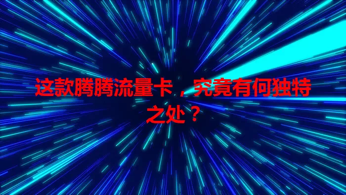 这款腾腾流量卡，究竟有何独特之处？