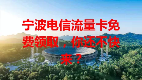 宁波电信流量卡免费领取，你还不快来？