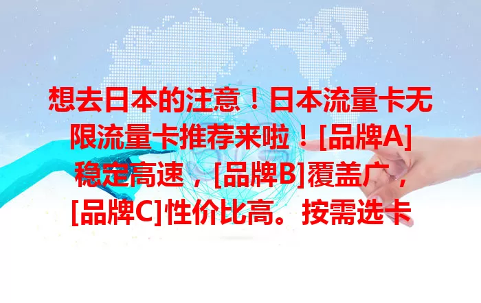 想去日本的注意！日本流量卡无限流量卡推荐来啦！[品牌A]稳定高速，[品牌B]覆盖广，[品牌C]性价比高。按需选卡，畅享网络，让日本之行更便捷精彩！
