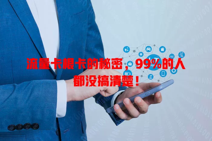 流量卡根卡的秘密，99%的人都没搞清楚！