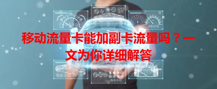 移动流量卡能加副卡流量吗？一文为你详细解答