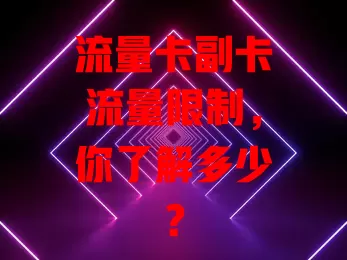 流量卡副卡流量限制，你了解多少？