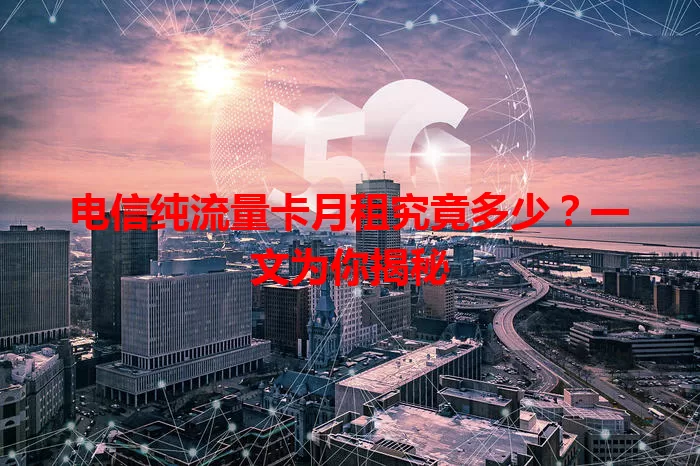 电信纯流量卡月租究竟多少？一文为你揭秘