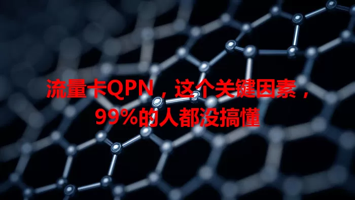 流量卡QPN，这个关键因素，99%的人都没搞懂
