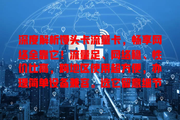 深度解析馒头卡流量卡，畅享网络全靠它！流量足、网络稳、性价比高，跨地区使用超方便，办理简单设备兼容。选它留意细节，发挥优势畅玩网络世界