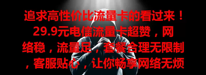 追求高性价比流量卡的看过来！29.9元电信流量卡超赞，网络稳，流量足，套餐合理无限制，客服贴心，让你畅享网络无烦恼，赶紧来看看！