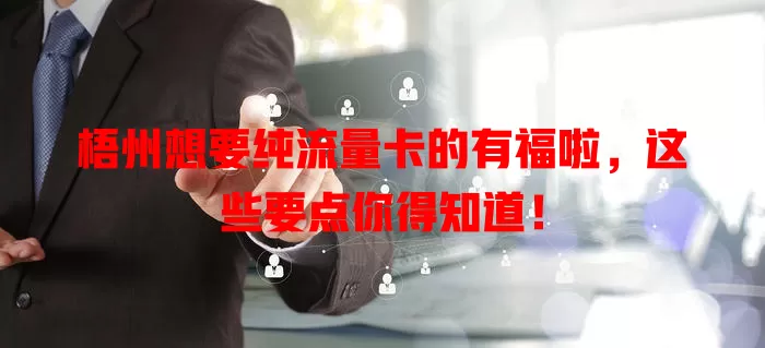 梧州想要纯流量卡的有福啦，这些要点你得知道！