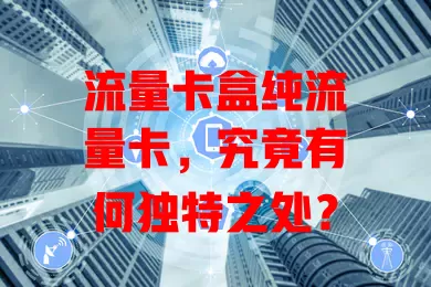 流量卡盒纯流量卡，究竟有何独特之处？