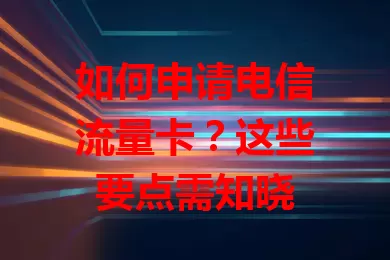 如何申请电信流量卡？这些要点需知晓
