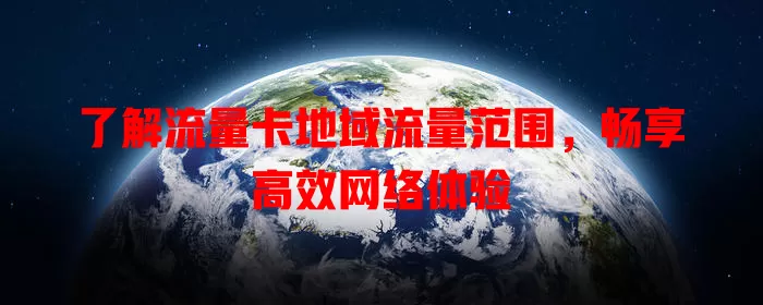 了解流量卡地域流量范围，畅享高效网络体验