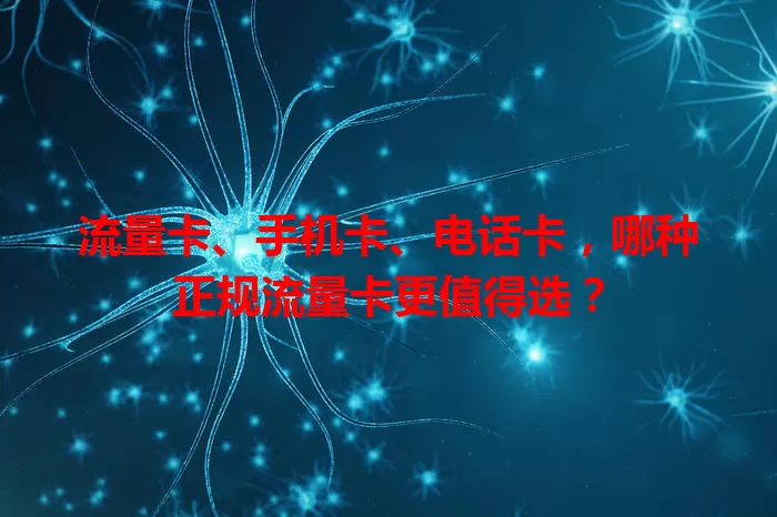 流量卡、手机卡、电话卡，哪种正规流量卡更值得选？
