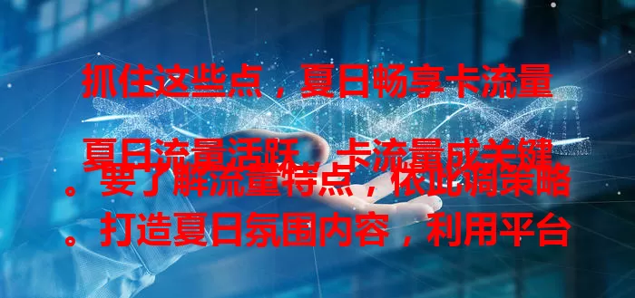 抓住这些点，夏日畅享卡流量

夏日流量活跃，卡流量成关键。要了解流量特点，依此调策略。打造夏日氛围内容，利用平台规则算法，积极与用户互动，如此就能收获流量红利，让线上事业今夏蓬勃发展。