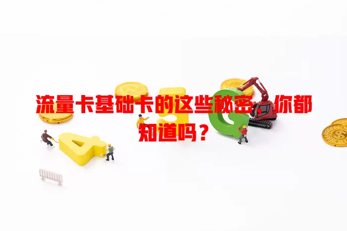 流量卡基础卡的这些秘密，你都知道吗？