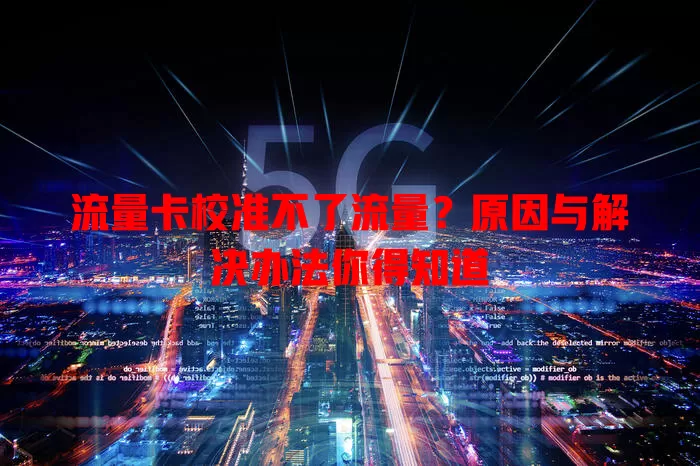 流量卡校准不了流量？原因与解决办法你得知道