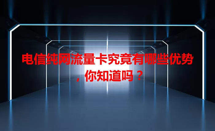 电信纯网流量卡究竟有哪些优势，你知道吗？